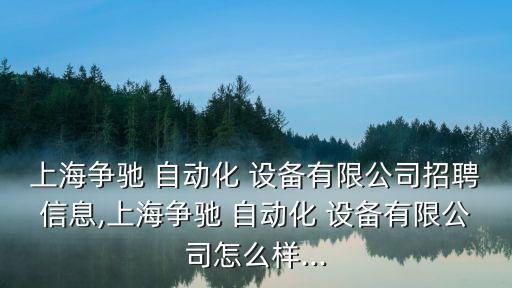 上海爭(zhēng)馳 自動(dòng)化 設(shè)備有限公司招聘信息,上海爭(zhēng)馳 自動(dòng)化 設(shè)備有限公司怎么樣...