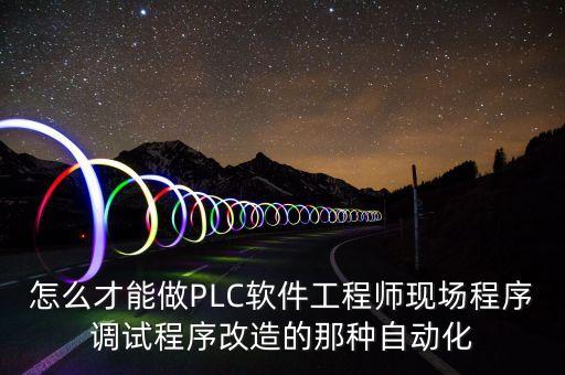 怎么才能做PLC軟件工程師現(xiàn)場程序調(diào)試程序改造的那種自動化