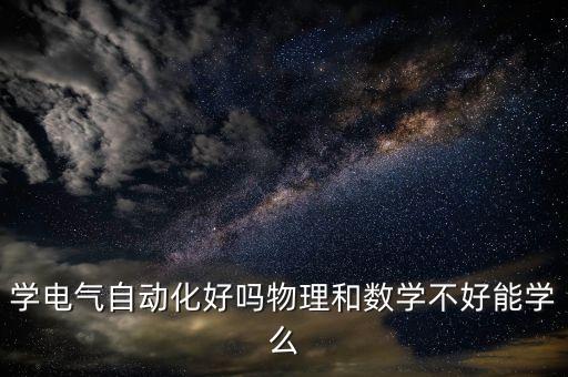 學(xué)電氣自動(dòng)化好嗎物理和數(shù)學(xué)不好能學(xué)么