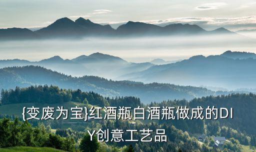 {變廢為寶}紅酒瓶白酒瓶做成的DIY創(chuàng)意工藝品
