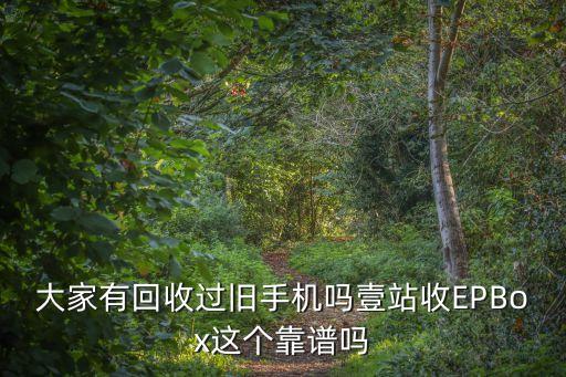 大家有回收過舊手機嗎壹站收EPBox這個靠譜嗎