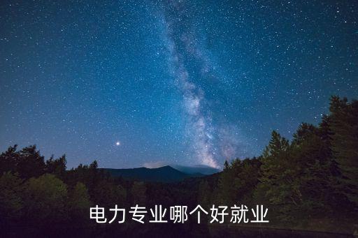 電力專業(yè)哪個(gè)好就業(yè)