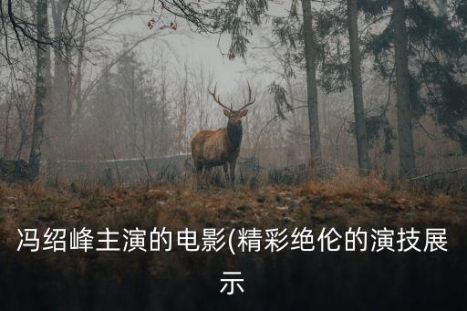 馮紹峰主演的電影(精彩絕倫的演技展示