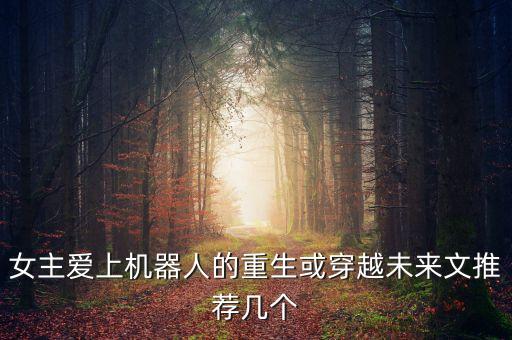 女主愛上機(jī)器人的重生或穿越未來文推薦幾個