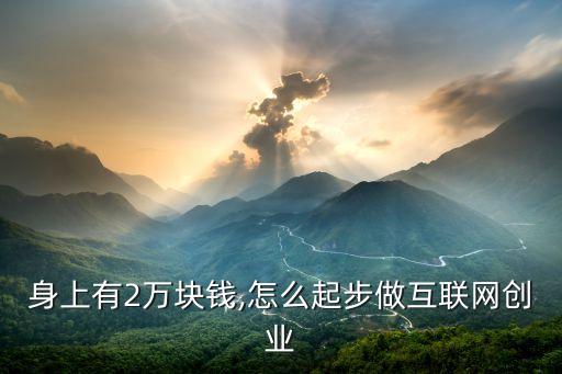 身上有2萬塊錢,怎么起步做互聯(lián)網(wǎng)創(chuàng)業(yè)