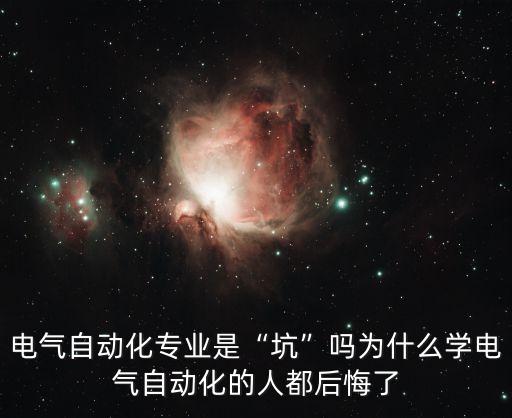 電氣自動(dòng)化專業(yè)是“坑”嗎為什么學(xué)電氣自動(dòng)化的人都后悔了