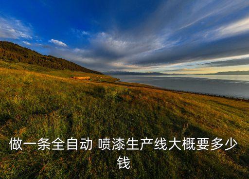 做一條全自動(dòng) 噴漆生產(chǎn)線大概要多少錢