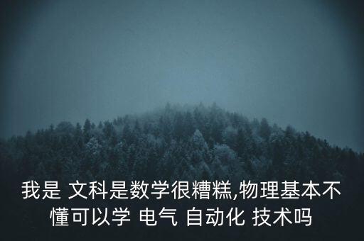我是 文科是數(shù)學很糟糕,物理基本不懂可以學 電氣 自動化 技術嗎