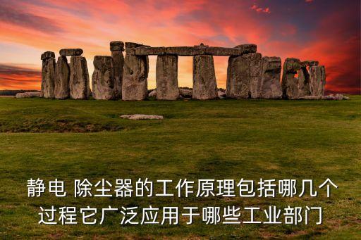 靜電 除塵器的工作原理包括哪幾個(gè)過程它廣泛應(yīng)用于哪些工業(yè)部門