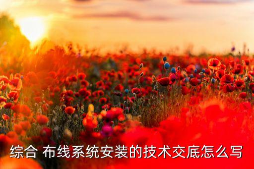 綜合 布線系統(tǒng)安裝的技術(shù)交底怎么寫(xiě)