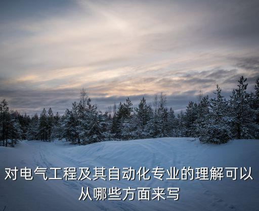 對(duì)電氣工程及其自動(dòng)化專業(yè)的理解可以從哪些方面來(lái)寫