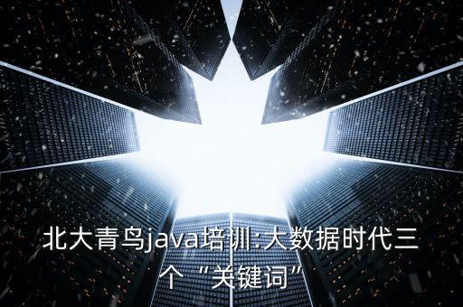 北大青鳥java培訓(xùn):大數(shù)據(jù)時代三個“關(guān)鍵詞”