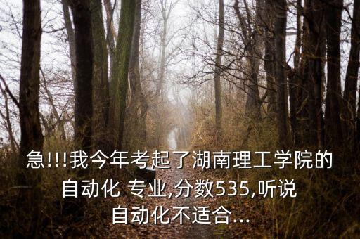 急!!!我今年考起了湖南理工學(xué)院的 自動化 專業(yè),分?jǐn)?shù)535,聽說 自動化不適合...