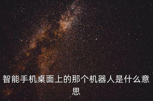 智能手機桌面上的那個機器人是什么意思