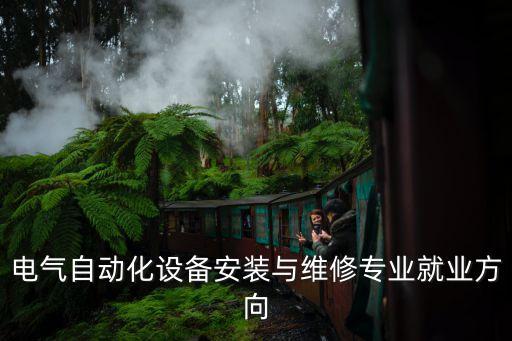 電氣自動(dòng)化設(shè)備安裝與維修專(zhuān)業(yè)就業(yè)方向