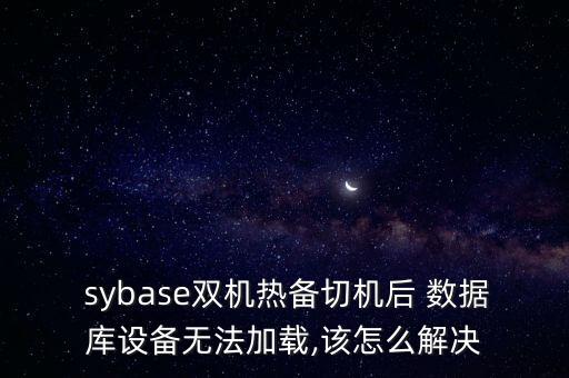  sybase雙機熱備切機后 數(shù)據(jù)庫設(shè)備無法加載,該怎么解決