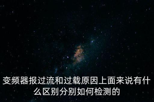 變頻器報過流和過載原因上面來說有什么區(qū)別分別如何檢測的