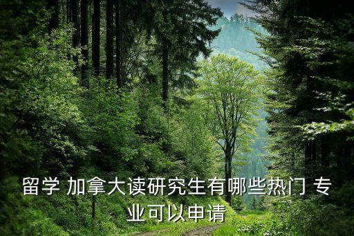 留學(xué) 加拿大讀研究生有哪些熱門 專業(yè)可以申請