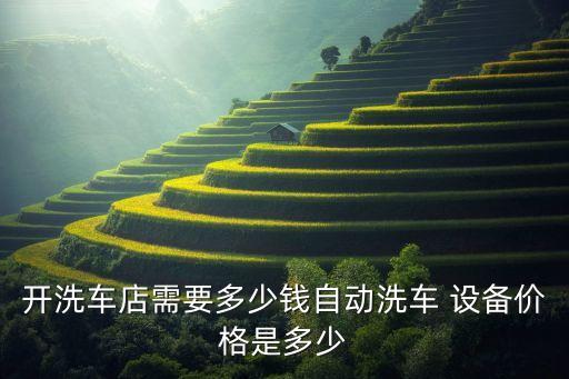開洗車店需要多少錢自動(dòng)洗車 設(shè)備價(jià)格是多少