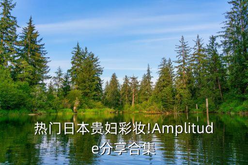 熱門日本貴婦彩妝!Amplitude分享合集