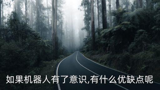 如果機器人有了意識,有什么優(yōu)缺點呢