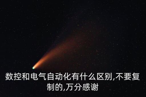 數(shù)控和電氣自動(dòng)化有什么區(qū)別,不要復(fù)制的,萬(wàn)分感謝