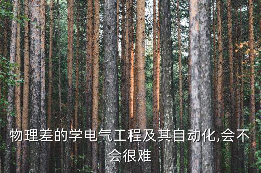 物理差的學(xué)電氣工程及其自動(dòng)化,會(huì)不會(huì)很難