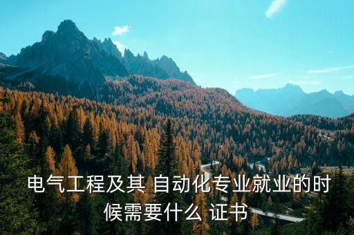  電氣工程及其 自動(dòng)化專業(yè)就業(yè)的時(shí)候需要什么 證書