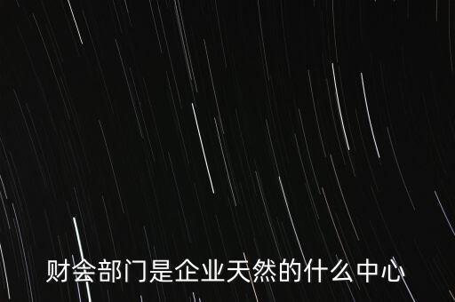 財會部門是企業(yè)天然的什么中心