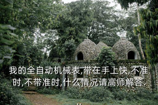 我的全自動機械表,帶在手上快,不準時,不帶準時,什么情況請高師解答...