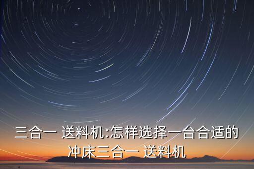 三合一 送料機(jī):怎樣選擇一臺(tái)合適的沖床三合一 送料機(jī)