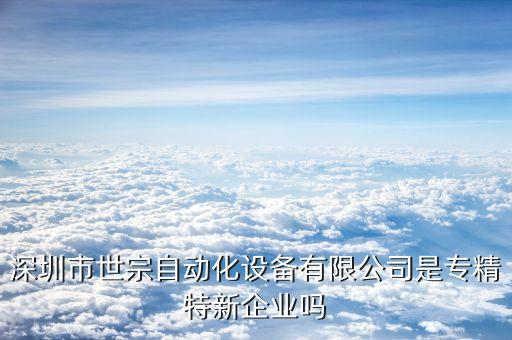 深圳市世宗自動(dòng)化設(shè)備有限公司是專精特新企業(yè)嗎