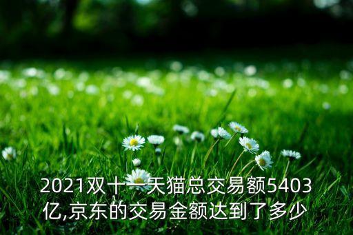 2021雙十一天貓總交易額5403億,京東的交易金額達到了多少