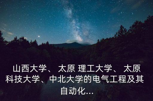 山西大學(xué)、 太原 理工大學(xué)、 太原科技大學(xué)、中北大學(xué)的電氣工程及其 自動(dòng)化...