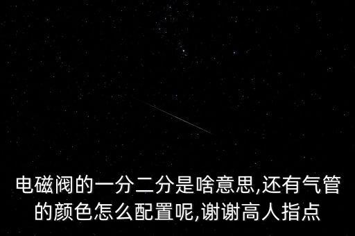 電磁閥的一分二分是啥意思,還有氣管的顏色怎么配置呢,謝謝高人指點(diǎn)