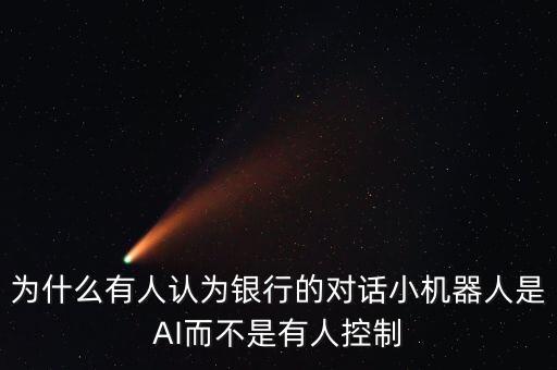 為什么有人認為銀行的對話小機器人是AI而不是有人控制
