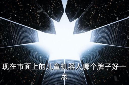 現(xiàn)在市面上的兒童機(jī)器人哪個牌子好一點(diǎn)