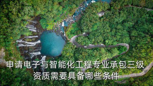 申請電子與智能化工程專業(yè)承包三級 資質(zhì)需要具備哪些條件