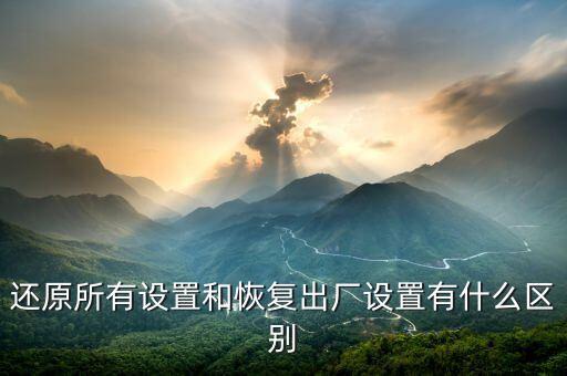 還原所有設(shè)置和恢復(fù)出廠(chǎng)設(shè)置有什么區(qū)別