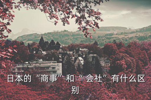 會(huì)社,日本的商事和會(huì)社有何區(qū)別?