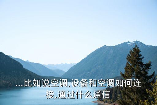 ...比如說空調(diào),設(shè)備和空調(diào)如何連接,通過什么通信