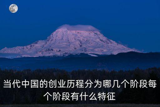 當(dāng)代中國的創(chuàng)業(yè)歷程分為哪幾個階段每個階段有什么特征
