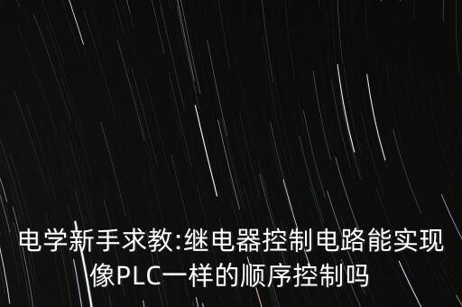 電學新手求教:繼電器控制電路能實現(xiàn)像PLC一樣的順序控制嗎