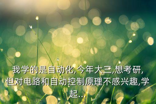 自動(dòng)化專(zhuān)業(yè)大三考研,我是大三學(xué)電氣工程及其自動(dòng)化的學(xué)生
