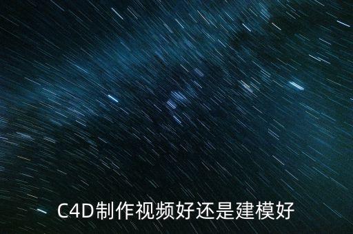 C4D制作視頻好還是建模好