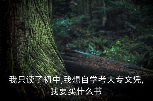 我只讀了初中,我想自學(xué)考大專文憑,我要買什么書