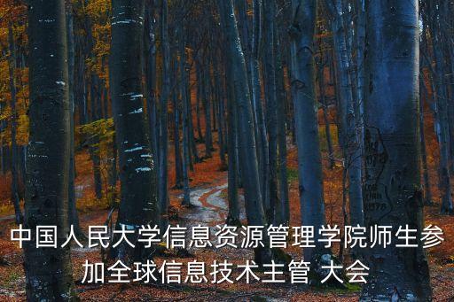 中國(guó)人民大學(xué)信息資源管理學(xué)院師生參加全球信息技術(shù)主管 大會(huì)