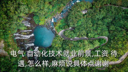 電氣 自動(dòng)化技術(shù)就業(yè)前景,工資 待遇,怎么樣,麻煩說具體點(diǎn)謝謝