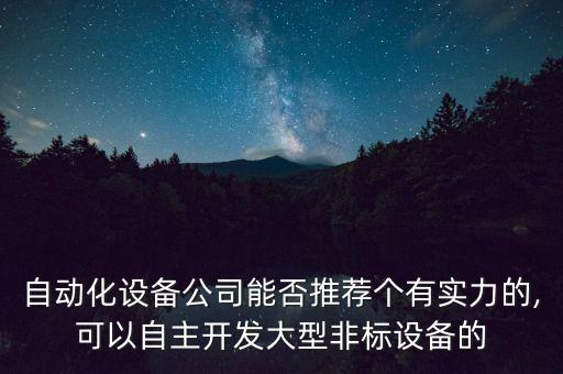 自動(dòng)化設(shè)備公司能否推薦個(gè)有實(shí)力的,可以自主開(kāi)發(fā)大型非標(biāo)設(shè)備的