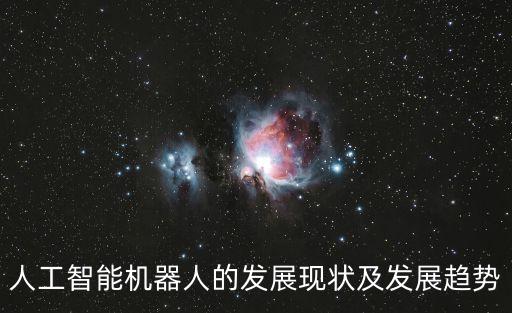 人工智能機(jī)器人的發(fā)展現(xiàn)狀及發(fā)展趨勢(shì)
